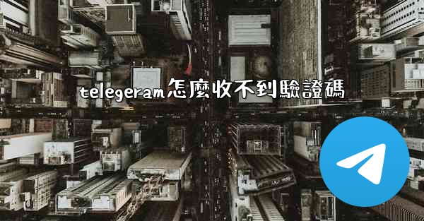 telegeram怎麼收不到驗證碼