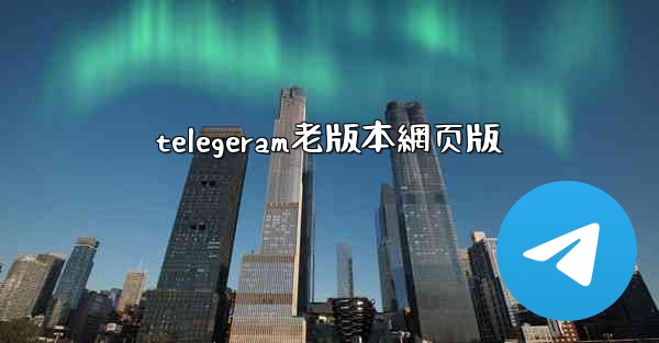 telegeram老版本網页版