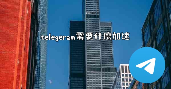 telegeram需要什麼加速