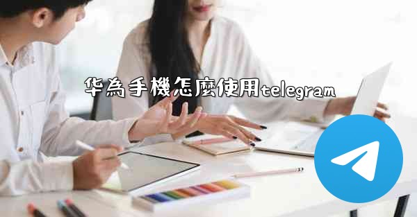 华為手機怎麼使用telegram
