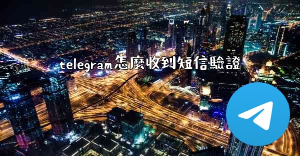 telegram怎麼收到短信驗證