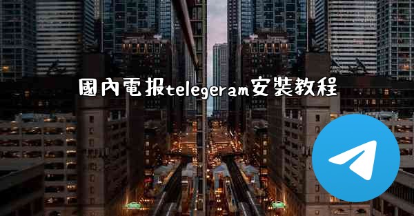 國內電报telegeram安裝教程