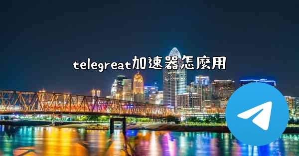 telegreat加速器怎麼用