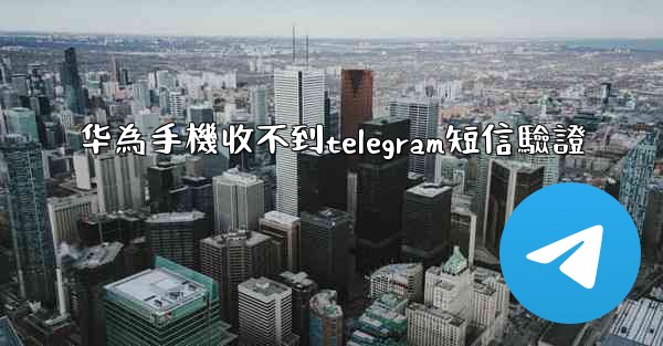 华為手機收不到telegram短信驗證