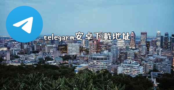 telegarm安卓下載地址