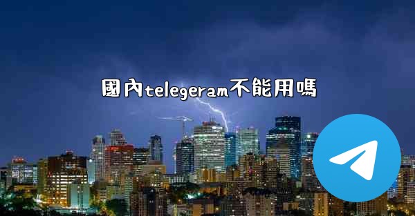 國內telegeram不能用嗎