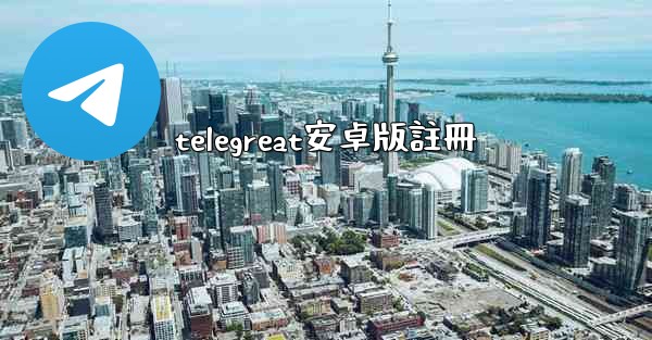 telegreat安卓版註冊