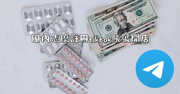 國內怎麼註冊tiktok賬號開店