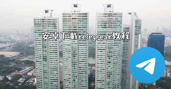 安卓下載telegreat教程