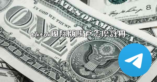 tiktok國际版賬戶怎麼註冊