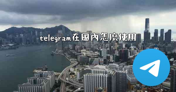 telegram在國內怎麼使用