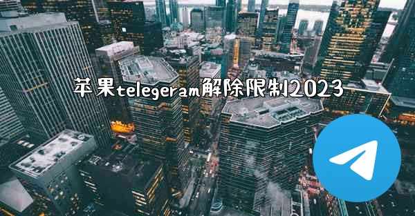 苹果telegeram解除限制2023