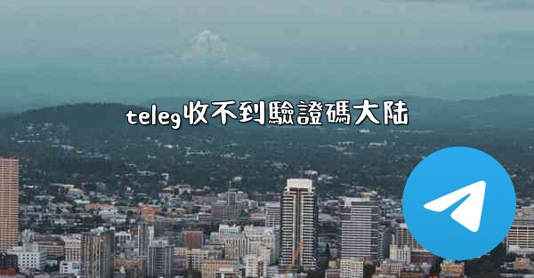 teleg收不到驗證碼大陆
