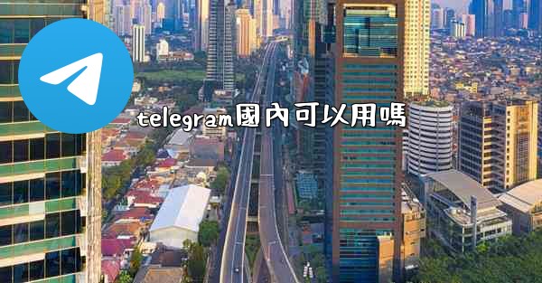telegram國內可以用嗎