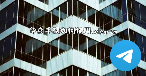 华為手機如何使用telegram