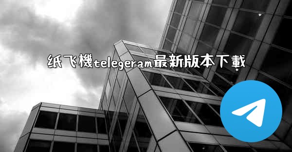 纸飞機telegeram最新版本下載