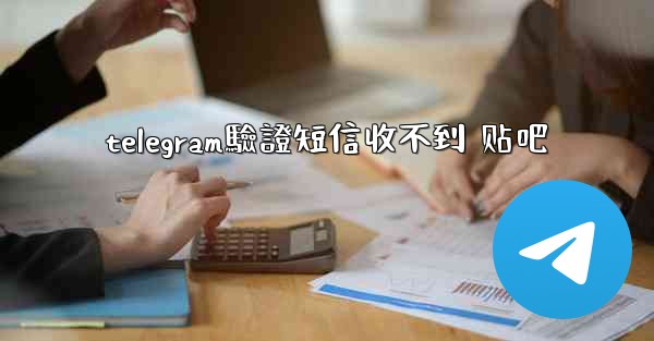 telegram驗證短信收不到 贴吧