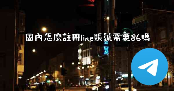 國內怎麼註冊line賬號需要86嗎