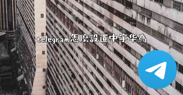 telegram怎麼設置中字华為