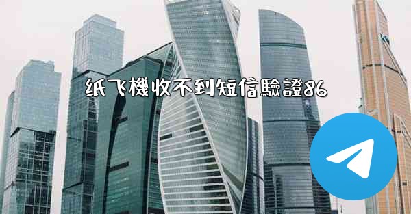 纸飞機收不到短信驗證86