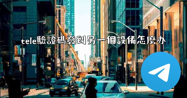 tele驗證碼發到另一個設備怎麼办