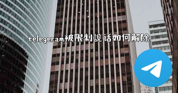 telegeram被限制說话如何解除