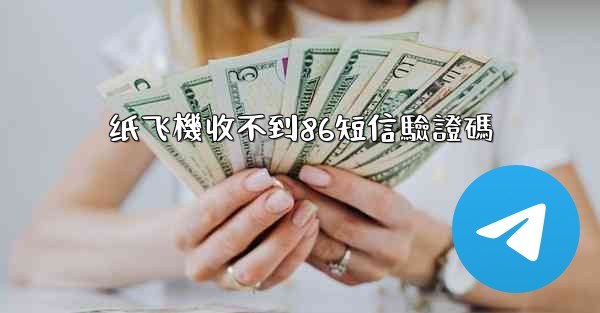 纸飞機收不到86短信驗證碼