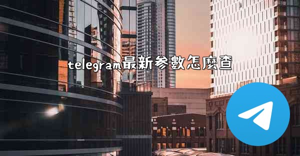 telegram最新参數怎麼查