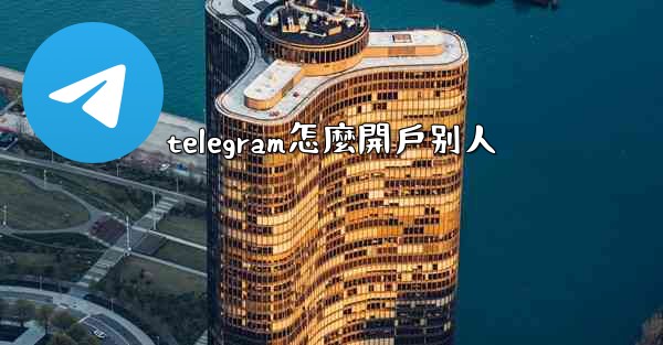 telegram怎麼開戶别人