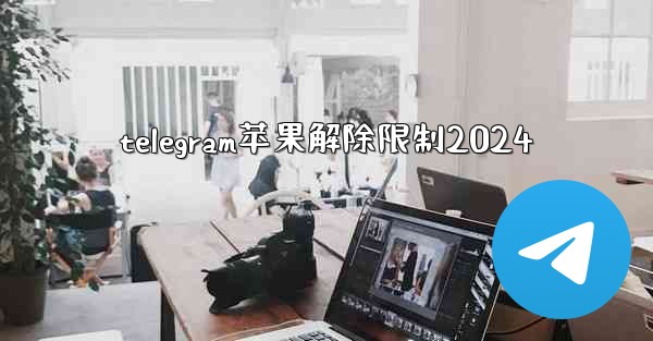 telegram苹果解除限制2024