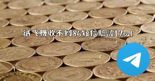纸飞機收不到86短信驗證17sul