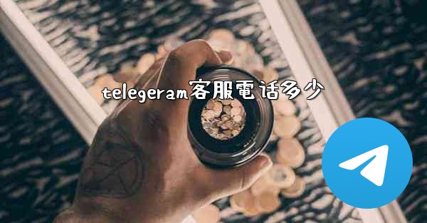 telegeram客服電话多少
