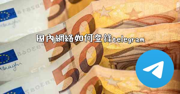 國內網絡如何登錄telegram