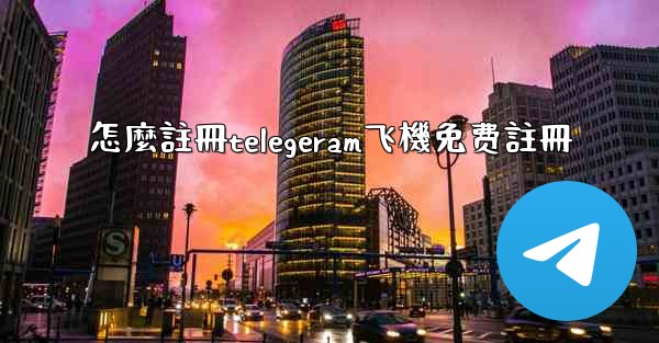 怎麼註冊telegeram飞機免费註冊