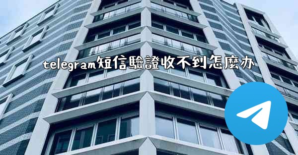 telegram短信驗證收不到怎麼办