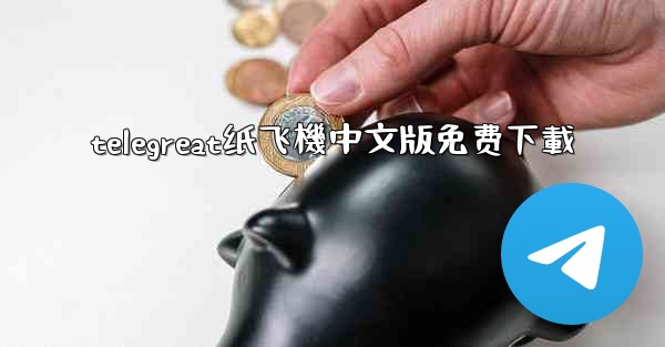 telegreat纸飞機中文版免费下載