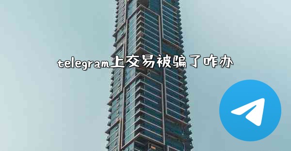 telegram上交易被骗了咋办