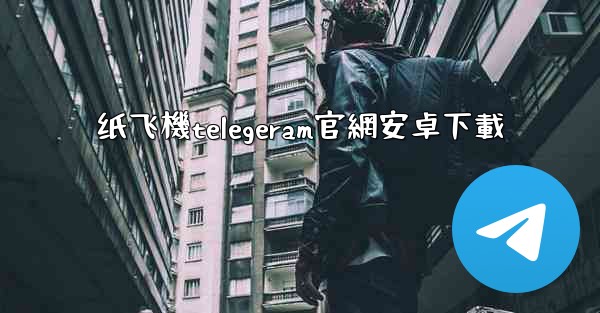 纸飞機telegeram官網安卓下載