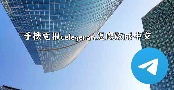手機電报telegeram怎麼改成中文