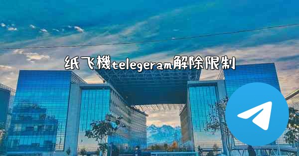 纸飞機telegeram解除限制