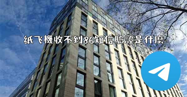 纸飞機收不到86短信驗證是什麼