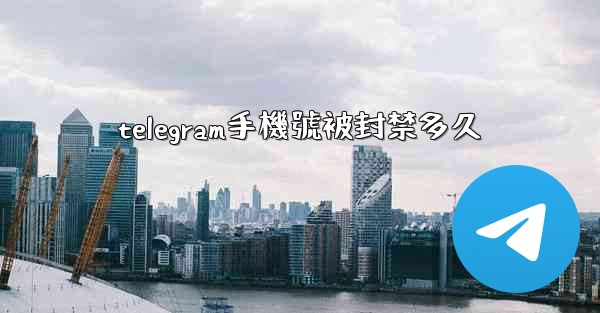 telegram手機號被封禁多久