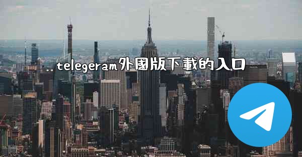 telegeram外國版下載的入口