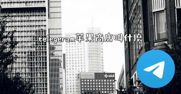 telegeram苹果商店叫什麼