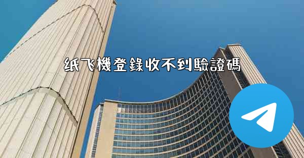 纸飞機登錄收不到驗證碼