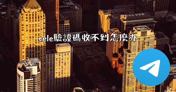 tele驗證碼收不到怎麼办