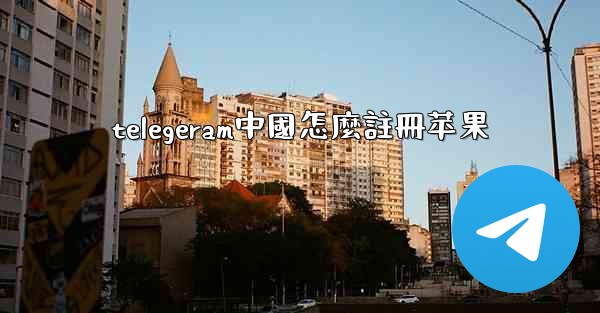 telegeram中國怎麼註冊苹果