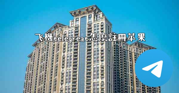 飞機telegreat怎麼註冊苹果