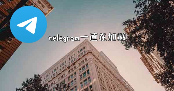 telegram一直在加載