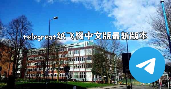 telegreat纸飞機中文版最新版本